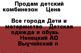 Продам детский комбинезон  › Цена ­ 500 - Все города Дети и материнство » Детская одежда и обувь   . Ненецкий АО,Выучейский п.